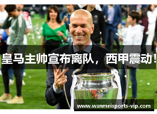 皇马主帅宣布离队，西甲震动！