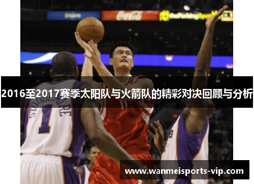 2016至2017赛季太阳队与火箭队的精彩对决回顾与分析