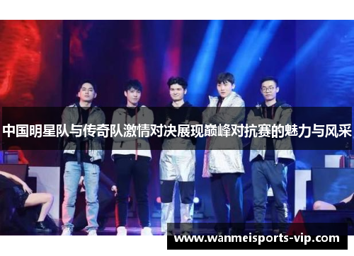 中国明星队与传奇队激情对决展现巅峰对抗赛的魅力与风采
