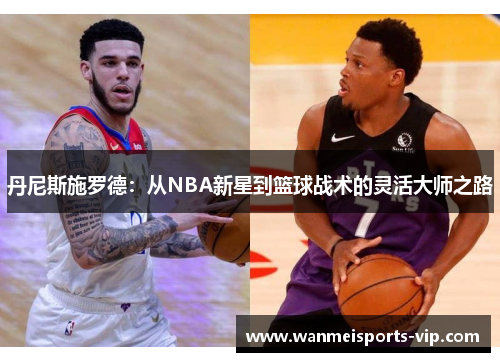 丹尼斯施罗德：从NBA新星到篮球战术的灵活大师之路