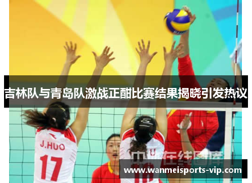 吉林队与青岛队激战正酣比赛结果揭晓引发热议