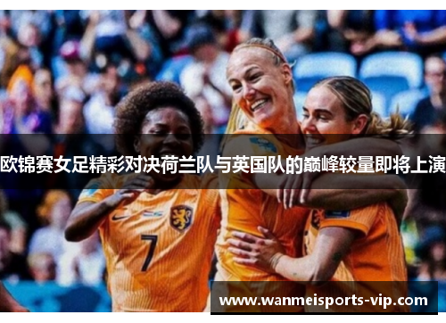 欧锦赛女足精彩对决荷兰队与英国队的巅峰较量即将上演