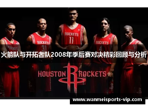 火箭队与开拓者队2008年季后赛对决精彩回顾与分析
