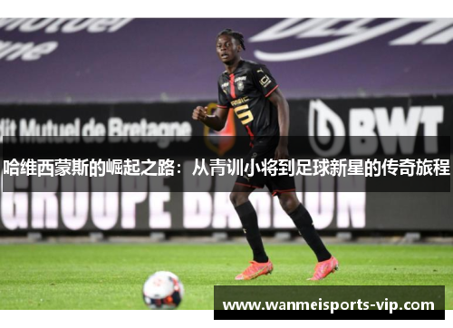 哈维西蒙斯的崛起之路：从青训小将到足球新星的传奇旅程