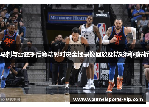 马刺与雷霆季后赛精彩对决全场录像回放及精彩瞬间解析 马刺与雷霆季后赛精彩对决全场录像回放及精彩瞬间解析