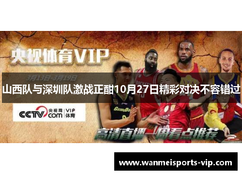 山西队与深圳队激战正酣10月27日精彩对决不容错过 山西队与深圳队激战正酣10月27日精彩对决不容错过